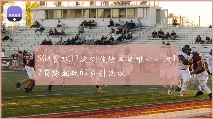 SGA罚球17次创佳绩库里唯一一次17罚球狂砍62分引热议