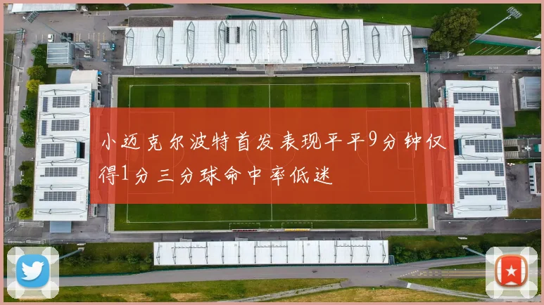 小迈克尔波特首发表现平平9分钟仅得1分三分球命中率低迷