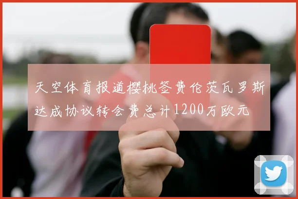天空体育报道樱桃签费伦茨瓦罗斯达成协议转会费总计1200万欧元