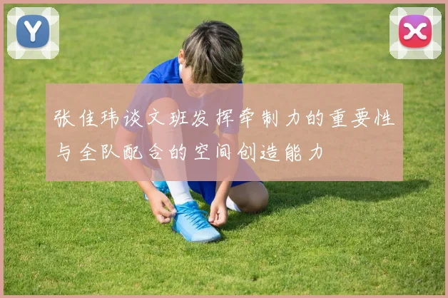 张佳玮谈文班发挥牵制力的重要性与全队配合的空间创造能力