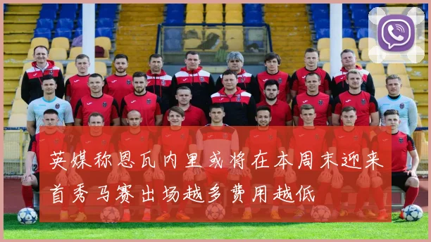 英媒称恩瓦内里或将在本周末迎来首秀马赛出场越多费用越低