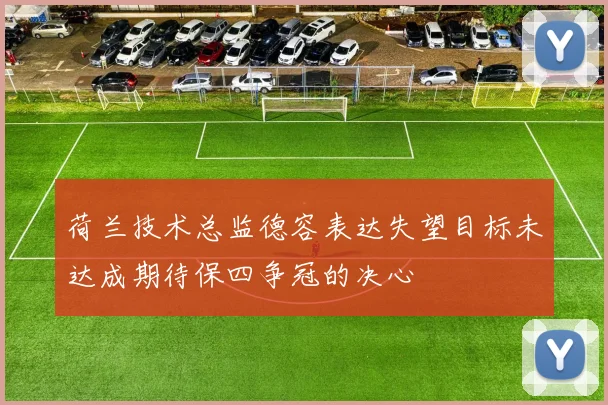 荷兰技术总监德容表达失望目标未达成期待保四争冠的决心