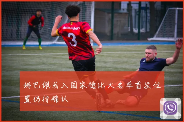 姆巴佩或入国家德比大名单首发位置仍待确认