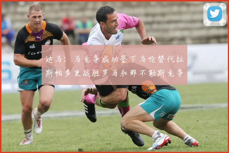 迪马：马竞争成功签下马伦替代拉斯帕多里战胜罗马和那不勒斯竞争
