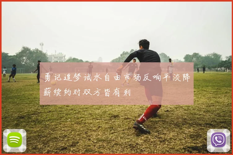 勇记追梦试水自由市场反响平淡降薪续约对双方皆有利