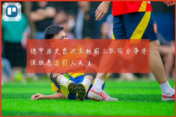 德甲历史首次末轮前三队同分争夺保级悬念引人关注