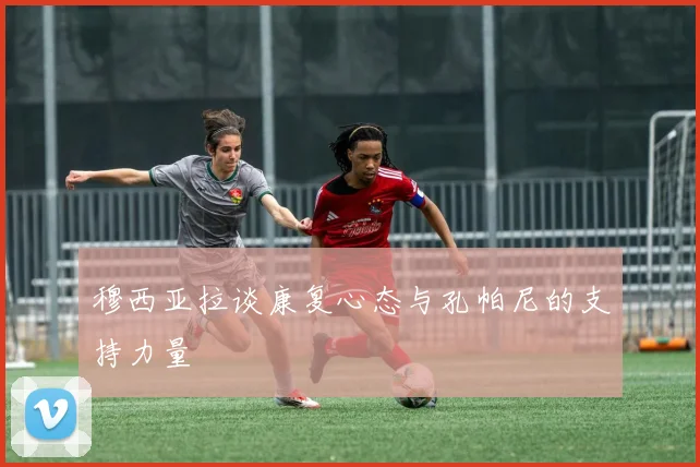 穆西亚拉谈康复心态与孔帕尼的支持力量